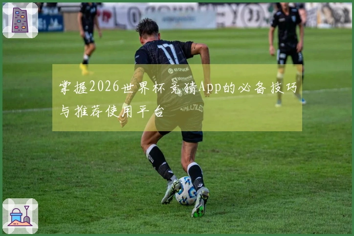 掌握2026世界杯竞猜App的必备技巧与推荐使用平台