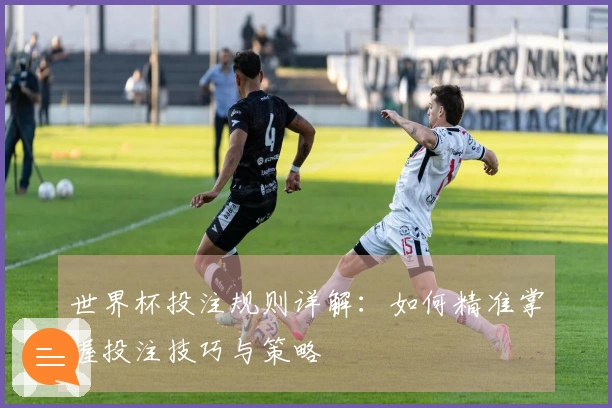 世界杯投注规则详解：如何精准掌握投注技巧与策略