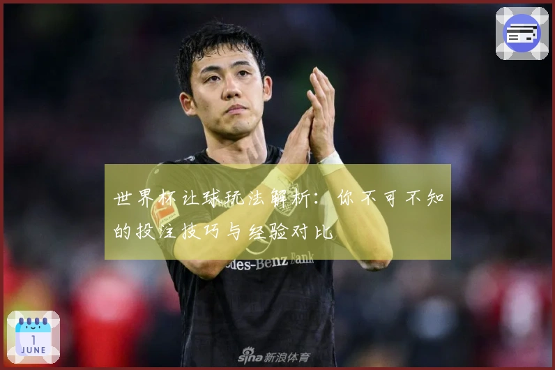 世界杯让球玩法解析：你不可不知的投注技巧与经验对比