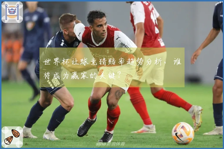 世界杯让球竞猜赔率趋势分析，谁将成为赢家的关键？