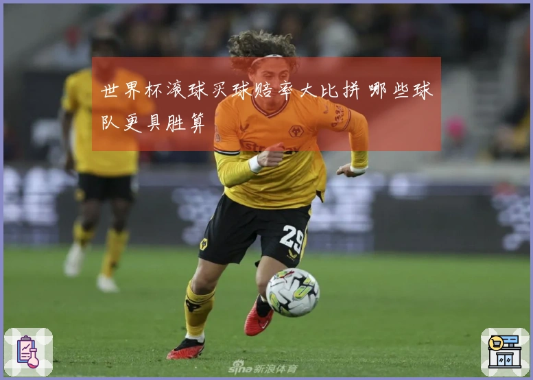 世界杯滚球买球赔率大比拼 哪些球队更具胜算