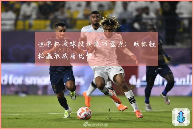 世界杯滚球投注技巧盘点：助你轻松赢取战局优势