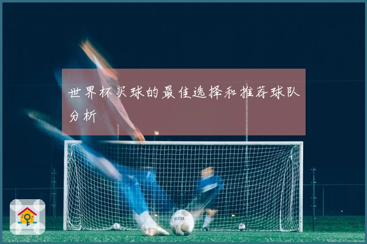 世界杯买球的最佳选择和推荐球队分析