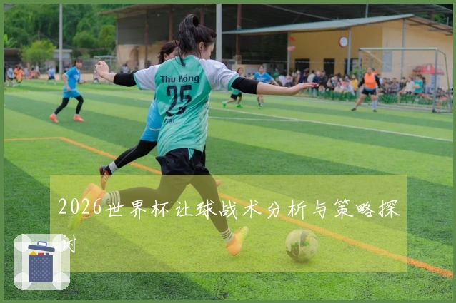 2026世界杯让球战术分析与策略探讨