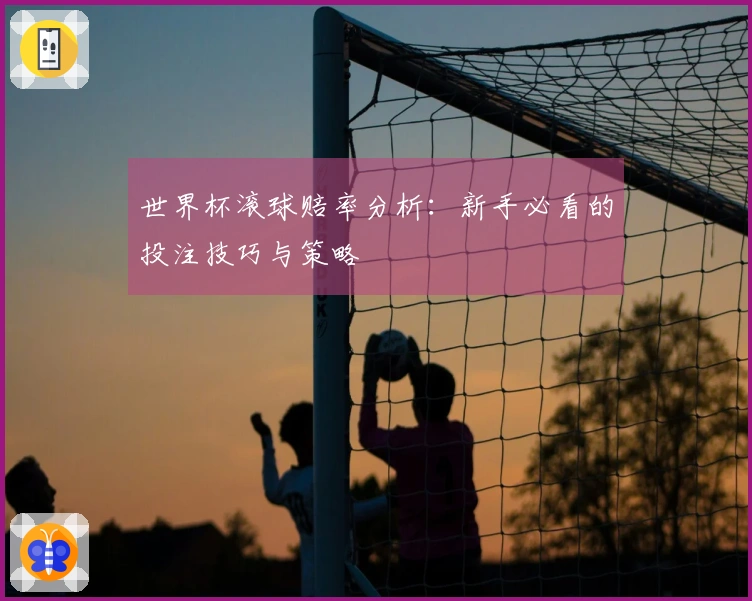 世界杯滚球赔率分析：新手必看的投注技巧与策略