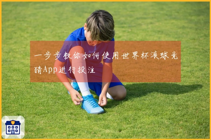 一步步教你如何使用世界杯滚球竞猜App进行投注