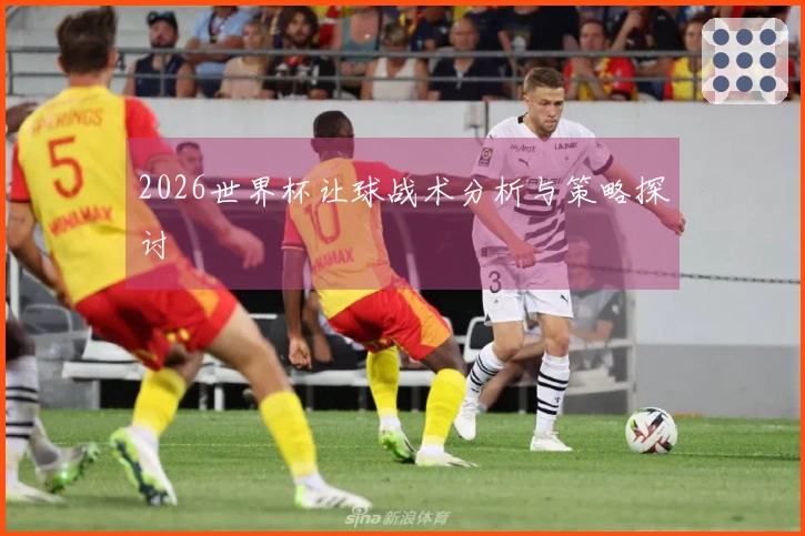 2026世界杯让球战术分析与策略探讨