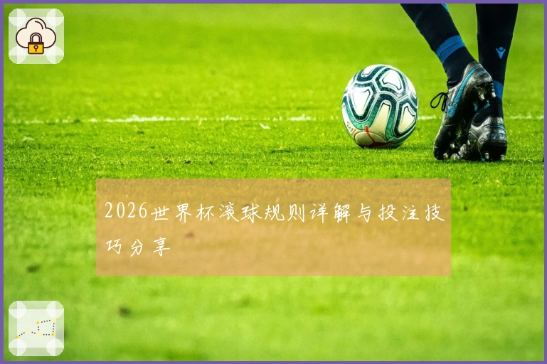 2026世界杯滚球规则详解与投注技巧分享