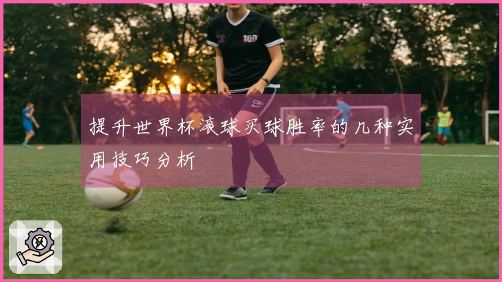 提升世界杯滚球买球胜率的几种实用技巧分析