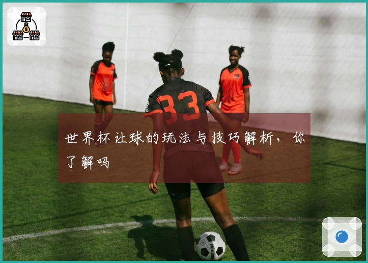 世界杯让球的玩法与技巧解析，你了解吗