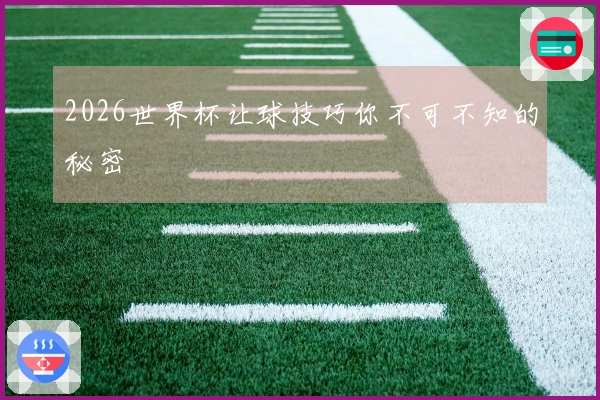 2026世界杯让球技巧你不可不知的秘密
