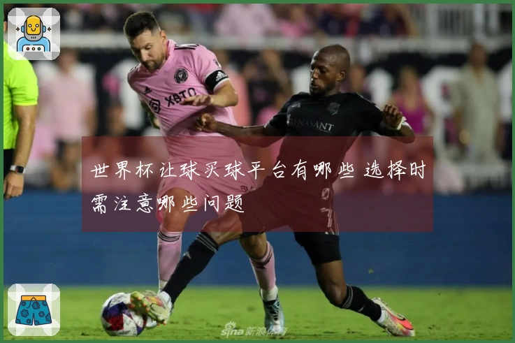 世界杯让球买球平台有哪些 选择时需注意哪些问题