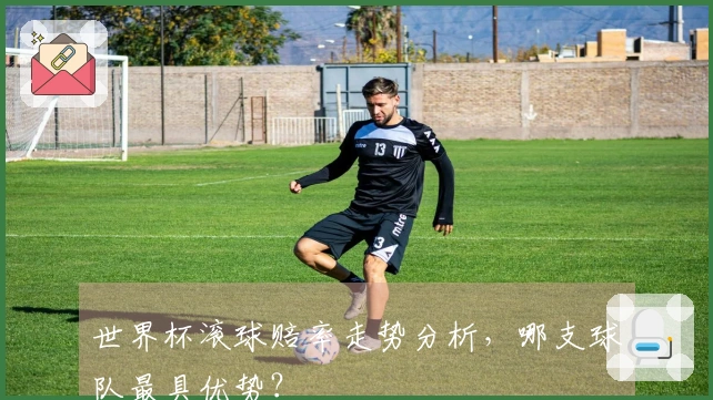 世界杯滚球赔率走势分析，哪支球队最具优势？