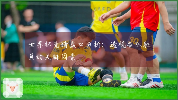 世界杯竞猜盘口分析：透视各队胜负的关键因素
