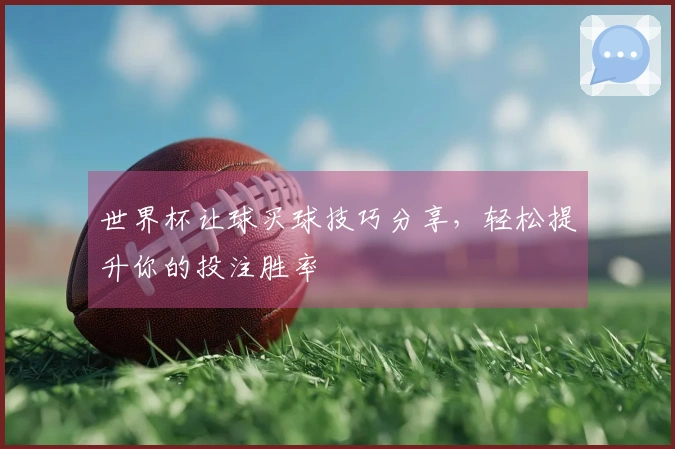 世界杯让球买球技巧分享，轻松提升你的投注胜率