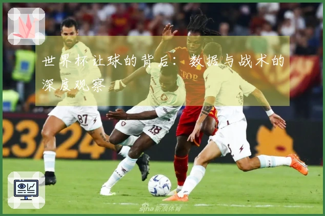 世界杯让球的背后：数据与战术的深度观察