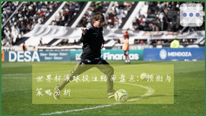 世界杯滚球投注赔率盘点：预测与策略分析