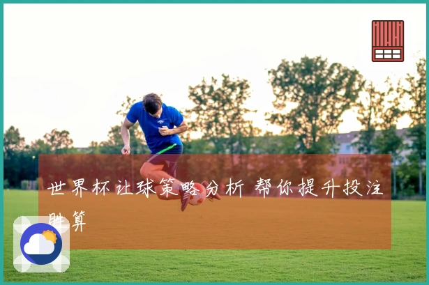 世界杯让球策略分析 帮你提升投注胜算