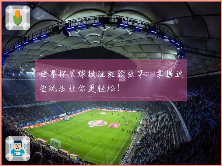 世界杯买球投注经验分享：掌握这些玩法让你更轻松！