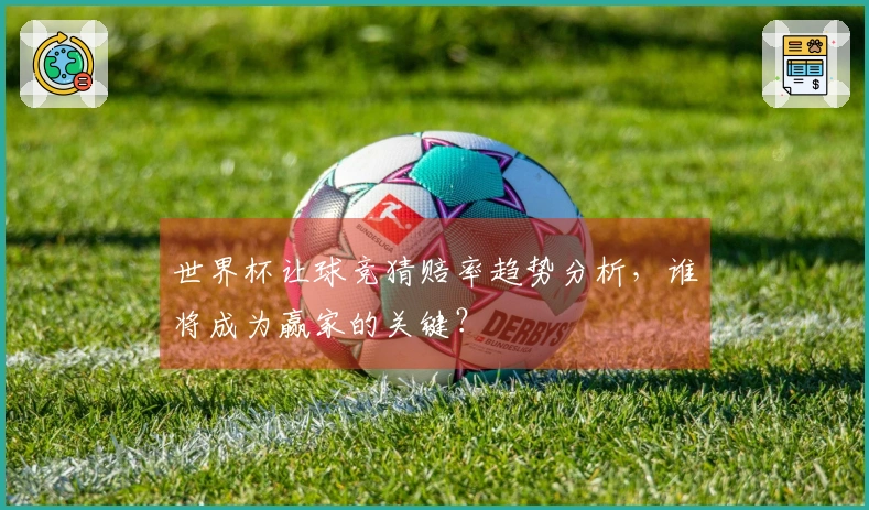 世界杯让球竞猜赔率趋势分析，谁将成为赢家的关键？