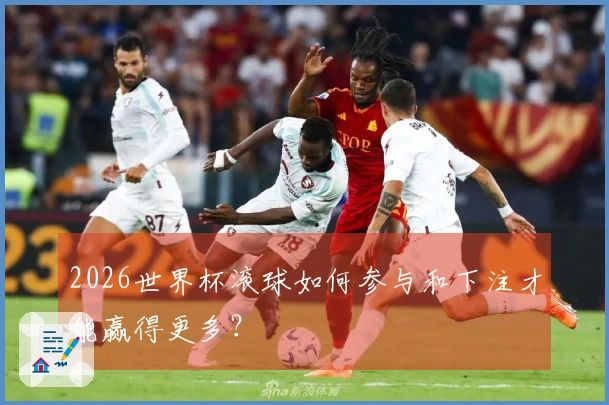 2026世界杯滚球如何参与和下注才能赢得更多？