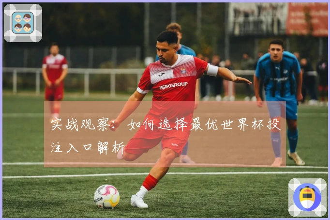 实战观察：如何选择最优世界杯投注入口解析