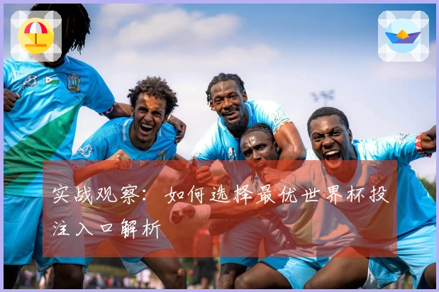 实战观察：如何选择最优世界杯投注入口解析