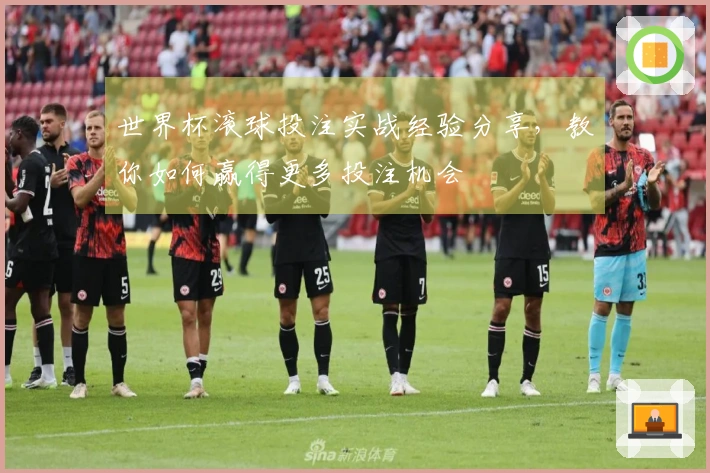 世界杯滚球投注实战经验分享，教你如何赢得更多投注机会