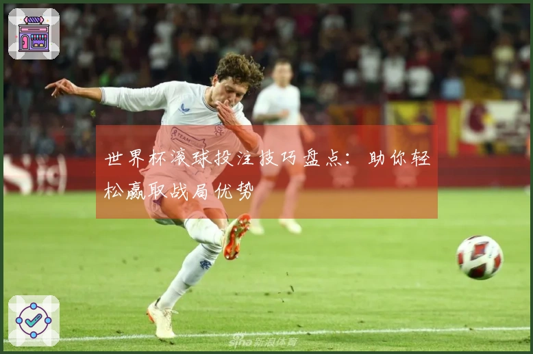 世界杯滚球投注技巧盘点：助你轻松赢取战局优势
